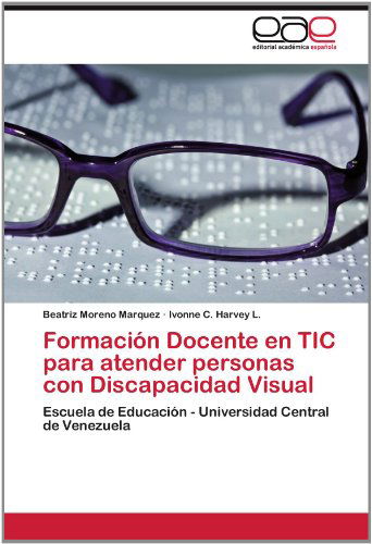Cover for Ivonne C. Harvey L. · Formación Docente en Tic Para Atender Personas Con Discapacidad Visual: Escuela De Educación - Universidad Central De Venezuela (Paperback Book) [Spanish edition] (2012)