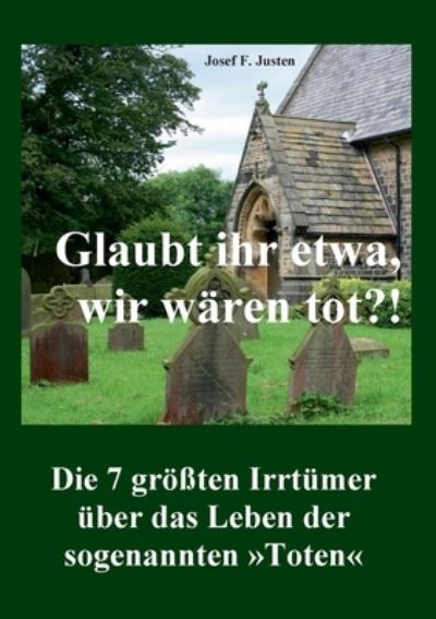Cover for Josef F Justen · Glaubt ihr etwa, wir waren tot?!: Die 7 groessten Irrtumer uber das Leben der sogenannten Toten (Paperback Book) (2021)