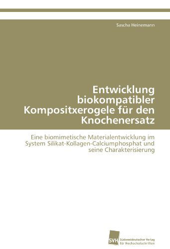 Cover for Sascha Heinemann · Entwicklung Biokompatibler Kompositxerogele Für den Knochenersatz: Eine Biomimetische Materialentwicklung Im System Silikat-kollagen-calciumphosphat Und Seine Charakterisierung (Paperback Book) [German edition] (2011)