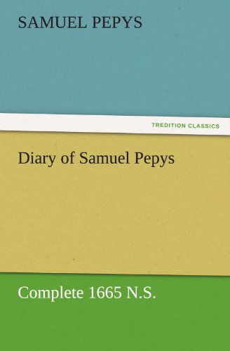 Diary of Samuel Pepys - Complete 1665 N.s. (Tredition Classics) - Samuel Pepys - Livros - tredition - 9783842454712 - 17 de novembro de 2011
