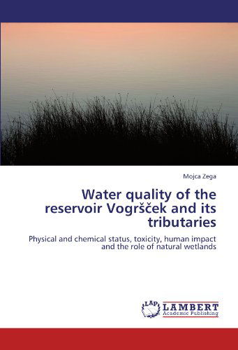 Water Quality of the Reservoir Vogrscek and Its Tributaries: Physical and Chemical Status, Toxicity, Human Impact and the Role of Natural Wetlands - Mojca Zega - Books - LAP LAMBERT Academic Publishing - 9783847347712 - January 27, 2012