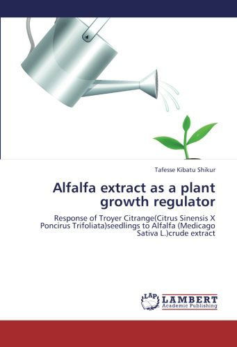 Alfalfa Extract As a Plant Growth Regulator: Response of Troyer Citrange (Citrus Sinensis X Poncirus Trifoliata)seedlings to Alfalfa (Medicago Sativa L.)crude Extract - Tafesse Kibatu Shikur - Books - LAP LAMBERT Academic Publishing - 9783848423712 - September 7, 2012