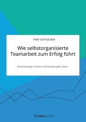 Cover for Timo Gottleuber · Wie selbstorganisierte Teamarbeit zum Erfolg fuhrt. Voraussetzungen, Chancen und Nachteile agiler Teams (Taschenbuch) (2020)