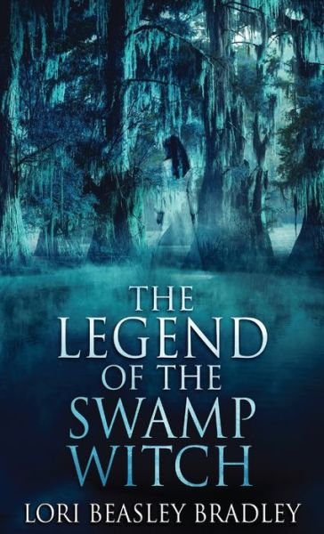 Cover for Lori Beasley Bradley · The Legend Of The Swamp Witch - Black Bayou Witch Tales (Hardcover Book) (2021)