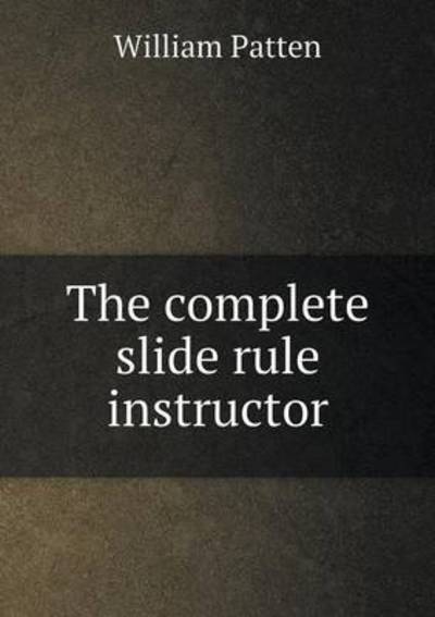 Cover for William Patten · The Complete Slide Rule Instructor (Paperback Book) (2015)