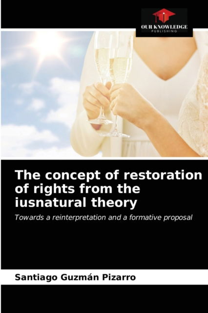 The concept of restoration of rights from the iusnatural theory - Santiago Guzmán Pizarro - Books - Our Knowledge Publishing - 9786203319712 - February 12, 2021