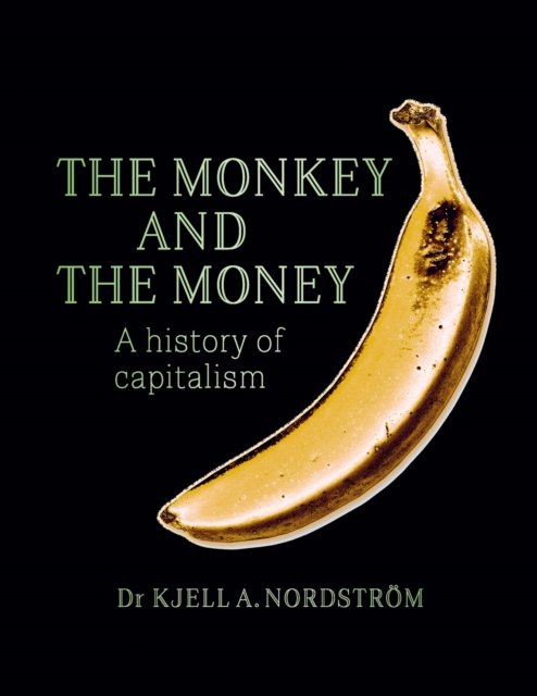 Cover for Dr. Kjell A Nordstrom · The Monkey and the Money: A history of capitalism (Hardcover Book) (2024)