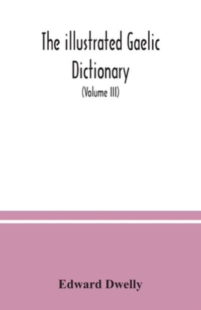 Cover for Edward Dwelly · The illustrated Gaelic dictionary, specially designed for beginners and for use in schools, including every Gaelic word in all the other Gaelic dictionaries and printed books, as well as an immense number never in print before (Volume III) (Paperback Book) (2020)