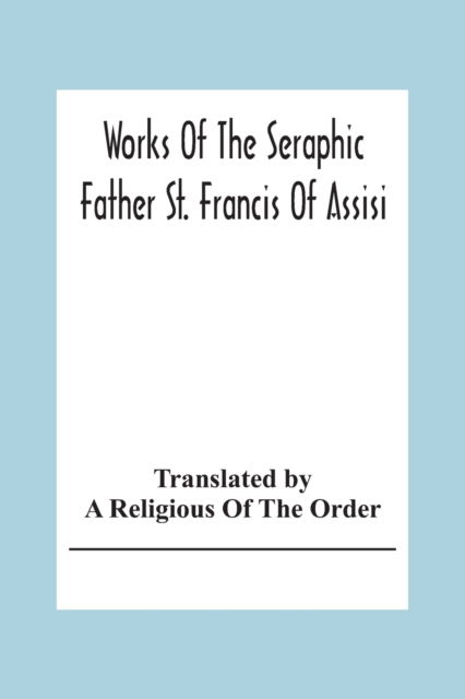 Cover for A Religious of the Order · Works Of The Seraphic Father St. Francis Of Assisi (Paperback Book) (2020)