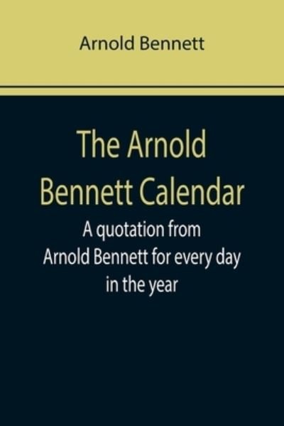 The Arnold Bennett Calendar; A quotation from Arnold Bennett for every day in the year - Arnold Bennett - Bøger - Alpha Edition - 9789355758712 - January 25, 2022