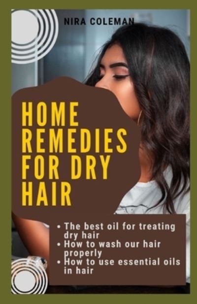Cover for Nira Coleman · Home remedies for dry hair: The best oil for treating dry hair: How to wash our hair properly: How to use essential oils in hair (Paperback Bog) (2021)