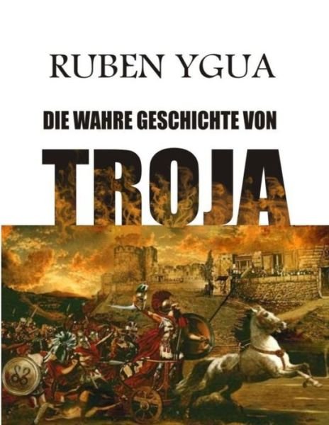Cover for Ruben Ygua · Die Wahre Geschichte Von Troja (Paperback Bog) (2021)