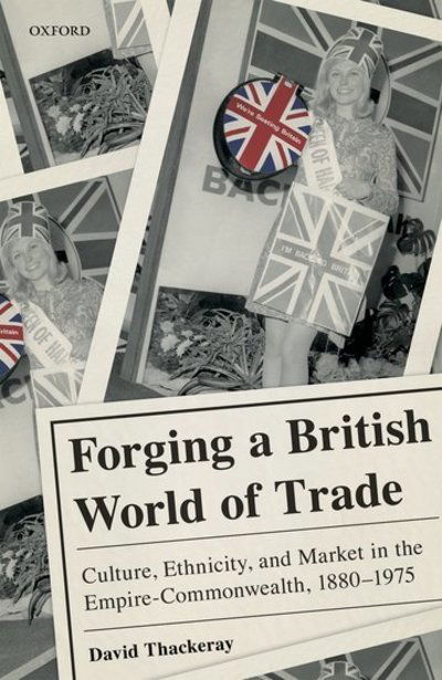 Cover for Thackeray, David (Senior Lecturer in History, Senior Lecturer in History, University of Exeter) · Forging a British World of Trade: Culture, Ethnicity, and Market in the Empire-Commonwealth, 1880-1975 (Hardcover Book) (2019)