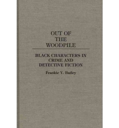 Cover for Bailey, Frankie Y., Ph.D. (University of Albany (SUNY), USA) · Out of the Woodpile: Black Characters in Crime and Detective Fiction - Contributions to the Study of Popular Culture (Hardcover Book) (1991)