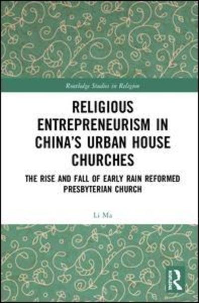 Cover for Li Ma · Religious Entrepreneurism in China’s Urban House Churches: The Rise and Fall of Early Rain Reformed Presbyterian Church - Routledge Studies in Religion (Hardcover bog) (2019)