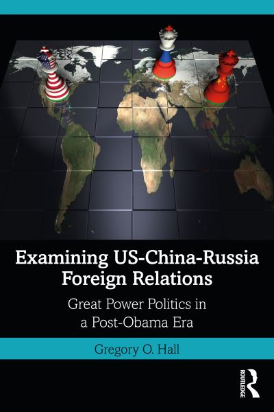 Cover for Hall, Gregory O. (University of Kentucky, USA) · Examining US-China-Russia Foreign Relations: Power Relations in a Post-Obama Era (Paperback Book) (2023)