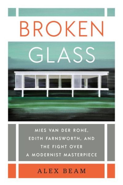 Cover for Alex Beam · Broken Glass: Mies van der Rohe, Edith Farnsworth, and the Fight Over a Modernist Masterpiece (Hardcover Book)