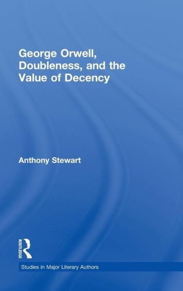 Cover for Anthony Stewart · George Orwell, Doubleness, and the Value of Decency - Studies in Major Literary Authors (Hardcover Book) (2003)