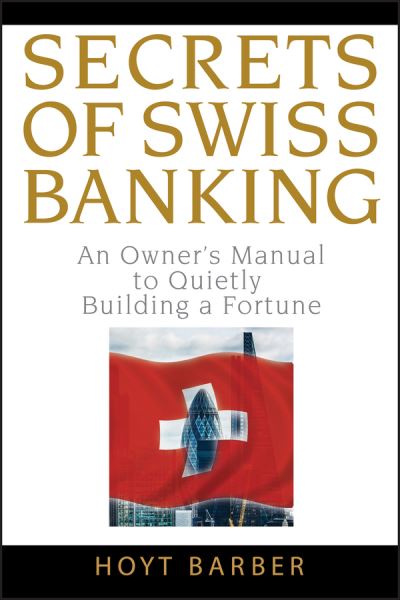 Secrets of Swiss Banking: An Owner's Manual to Quietly Building a Fortune - Hoyt Barber - Bøger - John Wiley & Sons Inc - 9780470136713 - 1. februar 2008
