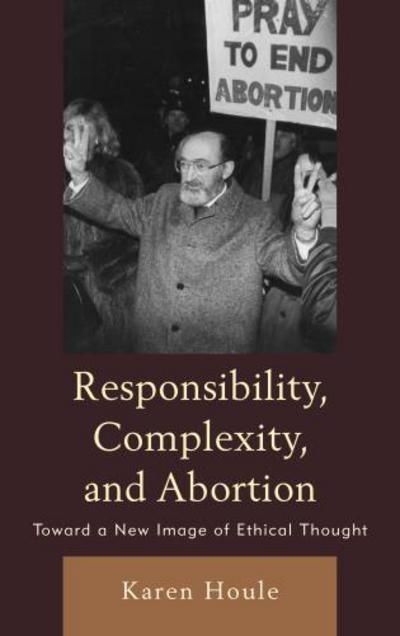 Cover for Karen L. F. Houle · Responsibility, Complexity, and Abortion: Toward a New Image of Ethical Thought - Responsibility, Complexity, and Abortion (Hardcover Book) (2013)