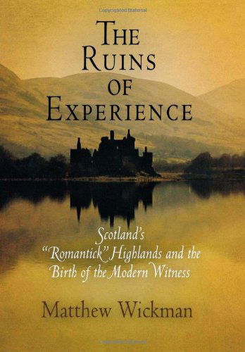 Cover for Matthew Wickman · The Ruins of Experience: Scotland's &quot;Romantick&quot; Highlands and the Birth of the Modern Witness (Hardcover Book) (2007)