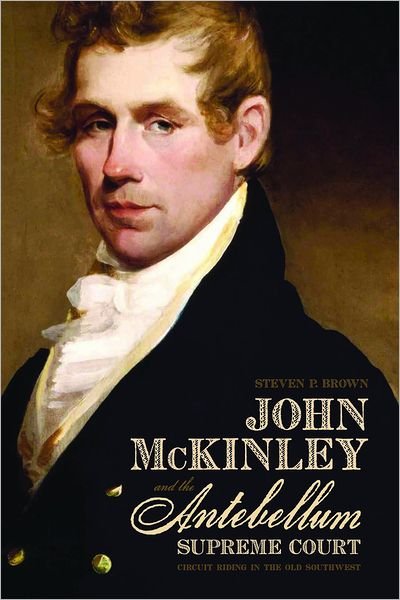 Cover for Steven Brown · John McKinley and the Antebellum Supreme Court: Circuit Riding in the Old Southwest (Innbunden bok) (2012)
