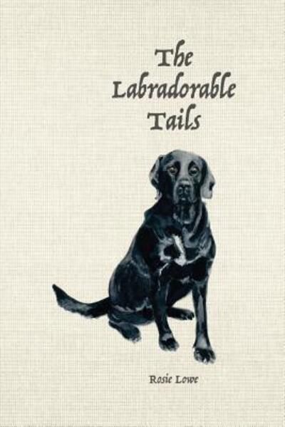 The Labradorable Tails - Rosie Lowe - Libros - Rosie Lowe - 9780995796713 - 14 de abril de 2017