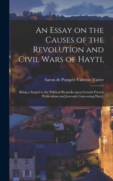 Cover for Pompee-Valentin Baron de Vastey · An Essay on the Causes of the Revolution and Civil Wars of Hayti,: Being a Sequel to the Political Remarks Upon Certain French Publications and Journals Concerning Hayti. (Gebundenes Buch) (2021)
