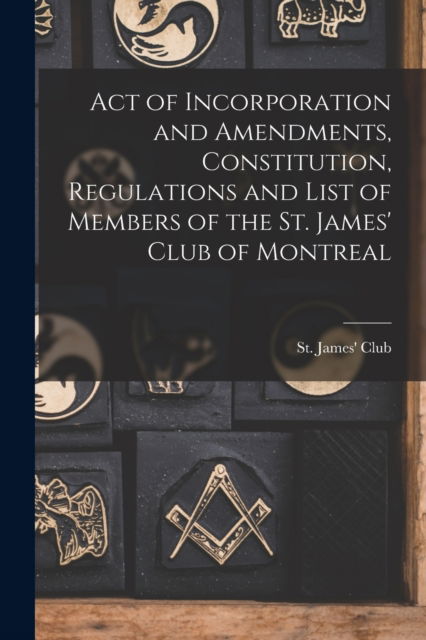 Cover for Quebec) St James' Club (Montreal · Act of Incorporation and Amendments, Constitution, Regulations and List of Members of the St. James' Club of Montreal [microform] (Paperback Book) (2021)