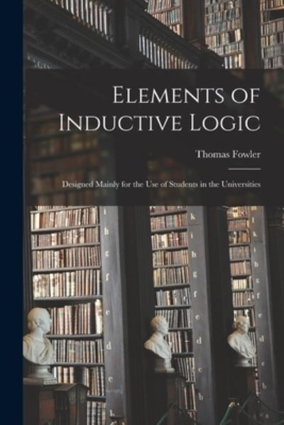 Elements of Inductive Logic - Thomas Fowler - Książki - Legare Street Press - 9781014173713 - 9 września 2021