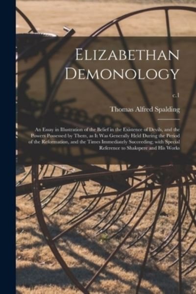 Thomas Alfred 1850- Spalding · Elizabethan Demonology; an Essay in Illustration of the Belief in the Existence of Devils, and the Powers Possessed by Them, as It Was Generally Held During the Period of the Reformation, and the Times Immediately Succeeding; With Special Reference To...; (Paperback Book) (2021)