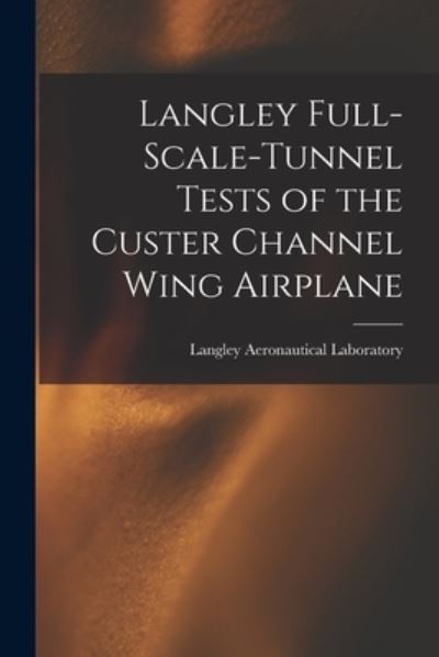 Cover for Langley Aeronautical Laboratory · Langley Full-scale-tunnel Tests of the Custer Channel Wing Airplane (Paperback Book) (2021)