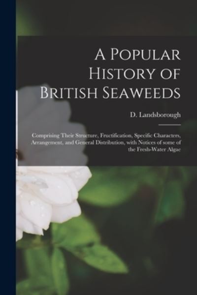 Cover for D (David) 1779-1854 Landsborough · A Popular History of British Seaweeds: Comprising Their Structure, Fructification, Specific Characters, Arrangement, and General Distribution, With Notices of Some of the Fresh-water Algae (Taschenbuch) (2021)