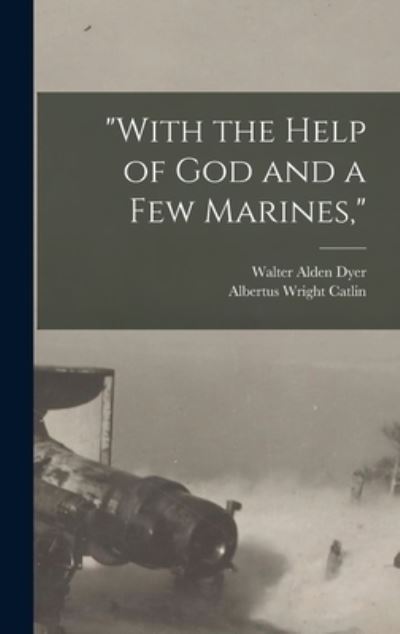 Cover for Walter Alden Dyer · With the Help of God and a Few Marines, (Book) (2022)