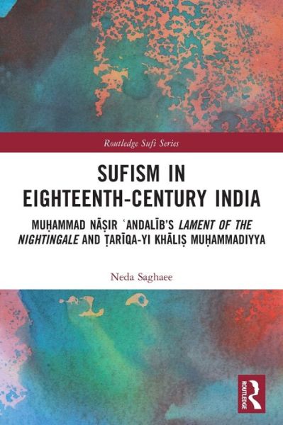 Cover for Saghaee, Neda (University of Erfurt, Germany) · Sufism in Eighteenth-Century India: Muhammad Nasir ?Andalib’s Lament of the Nightingale and Tariqa-yi Khalis Muhammadiyya - Routledge Sufi Series (Paperback Book) (2024)