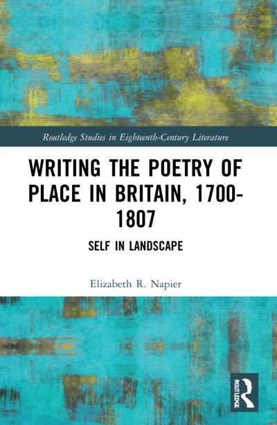 Writing the Poetry of Place in Britain, 1700–1807: Self in Landscape - Routledge Studies in Eighteenth-Century Literature - Elizabeth R. Napier - Bøger - Taylor & Francis Ltd - 9781032331713 - 27. maj 2024