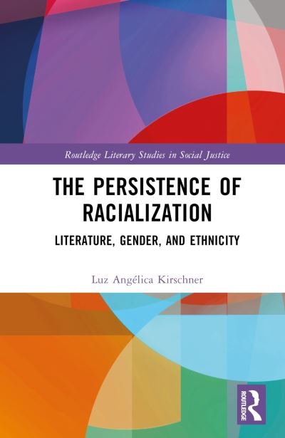 Cover for Luz Angelica Kirschner · The Persistence of Racialization: Literature, Gender, and Ethnicity - Routledge Literary Studies in Social Justice (Hardcover bog) (2024)