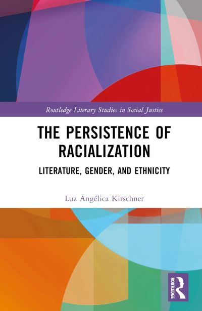 Cover for Luz Angelica Kirschner · The Persistence of Racialization: Literature, Gender, and Ethnicity - Routledge Literary Studies in Social Justice (Hardcover Book) (2024)