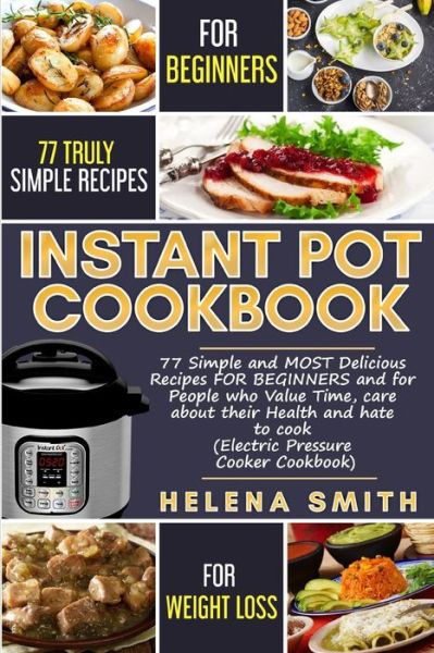 Cover for Helena Smith · Instant Pot Cookbook 77 Simple and MOST Delicious Recipes FOR BEGINNERS and for People who Value Time, care about their Health and hate to cook (Paperback Book) (2019)