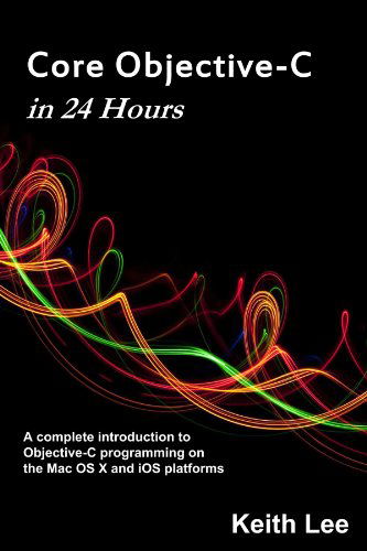 Core Objective-c in 24 Hours - Keith Lee - Books - lulu.com - 9781105422713 - February 5, 2012