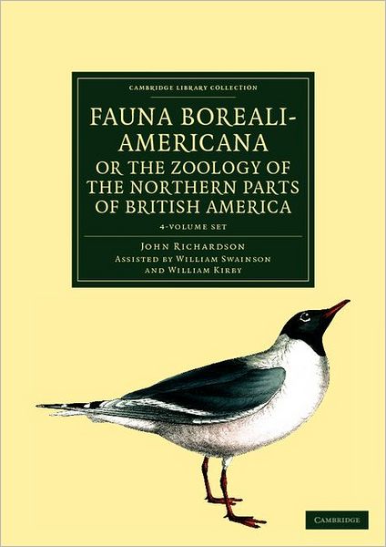 Fauna Boreali-Americana; or, The Zoology of the Northern Parts of British America 4 Volume Set: Containing Descriptions of the Objects of Natural History Collected on the Late Northern Land Expeditions under Command of Captain Sir John Franklin, R.N. - Ca - John Richardson - Books - Cambridge University Press - 9781108041713 - February 16, 2012