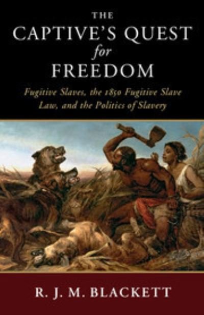 Cover for Blackett, R. J. M. (Vanderbilt University, Tennessee) · The Captive's Quest for Freedom: Fugitive Slaves, the 1850 Fugitive Slave Law, and the Politics of Slavery - Slaveries since Emancipation (Innbunden bok) (2018)
