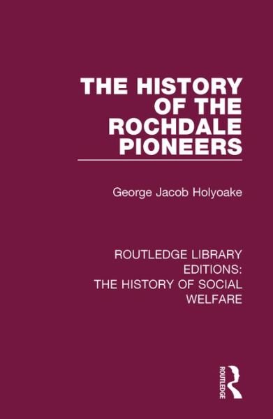 Cover for George Jacob Holyoake · The History of the Rochdale Pioneers - Routledge Library Editions: The History of Social Welfare (Hardcover Book) (2016)