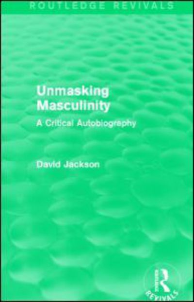 Cover for David Jackson · Unmasking Masculinity (Routledge Revivals): A Critical Autobiography - Routledge Revivals (Paperback Book) (2016)