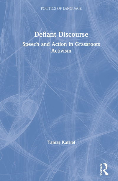 Cover for Katriel, Tamar (University of Haifa, Israel) · Defiant Discourse: Speech and Action in Grassroots Activism - The Politics of Language (Hardcover Book) (2020)