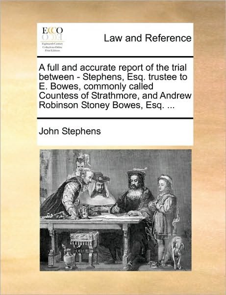 Cover for John Stephens · A Full and Accurate Report of the Trial Between - Stephens, Esq. Trustee to E. Bowes, Commonly Called Countess of Strathmore, and Andrew Robinson Stoney (Taschenbuch) (2010)