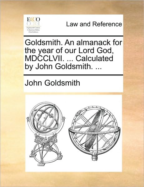 Goldsmith. an Almanack for the Year of Our Lord God, Mdcclvii. ... Calculated by John Goldsmith. ... - John Goldsmith - Livres - Gale Ecco, Print Editions - 9781170459713 - 29 mai 2010