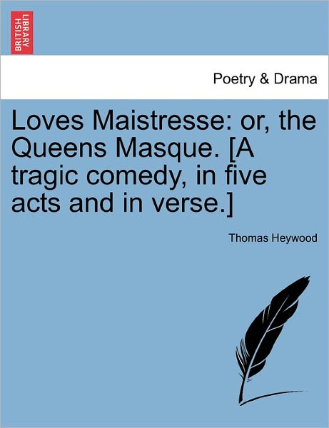 Cover for Thomas Heywood · Loves Maistresse: Or, the Queens Masque. [a Tragic Comedy, in Five Acts and in Verse.] (Pocketbok) (2011)