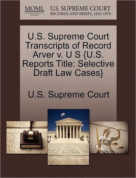 Cover for U S Supreme Court · U.s. Supreme Court Transcripts of Record Arver V. U S {u.s. Reports Title: Selective Draft Law Cases} (Pocketbok) (2011)