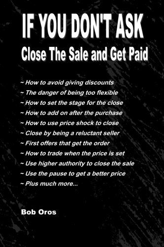 If You Don't Ask: Close the Sale and Get Paid - Bob Oros - Books - lulu.com - 9781304665713 - November 28, 2013